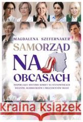 Samorząd na obcasach. Inspirujące historie kobiet Magdalena Szefernaker 9788383331751