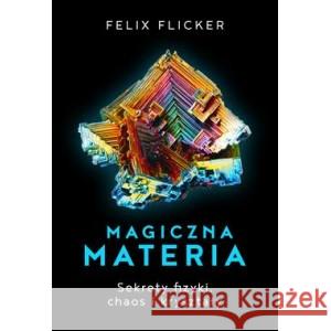 Magiczna materia. Sekrety fizyki, chaos i kryształy Flicker Felix 9788383356297