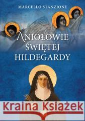 Aniołowie świętej Hildegardy Ks. Marcello Stanzione 9788383400891