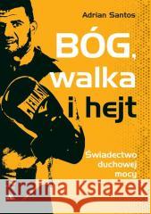 Bóg, walka i hejt. Świadectwo duchowej mocy Adrian Santos 9788383401294