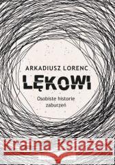 Lękowi. Osobiste historie zaburzeń Arkadiusz Lorenc 9788383522234