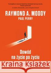 Dowód na życie po życiu Raymond Moody, Paul Perry, Magda Witkowska 9788383523033