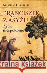 Franciszek z Asyżu. Życie niespokojne Massimo Fusarelli 9788383531458