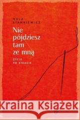 Nie pójdziesz tam ze mną. Życie po stracie Nula Stankiewicz 9788383602035