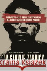 W głowie zabójcy. Pierwszy polski profiler... Maria Mazurek, Maciej Szaszkiewicz 9788383602066