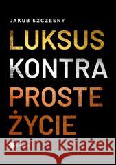 Luksus kontra proste życie Jakub Szczęsny 9788383602776