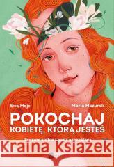 Pokochaj kobietę, którą jesteś. Zrozum siebie.. Ewa Mojs, Maria Mazurek 9788383602813