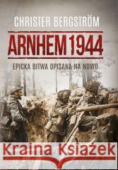 Arnhem 1944. Epicka bitwa opisana na nowo Christer Bergstrom 9788383628233