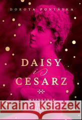 Daisy i cesarz. Wszystkie namiętności księżnej Dorota Ponińska 9788383672441