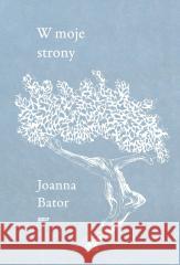 W moje strony. Trzy wyprawy w stronę wyobraźni... Joanna Bator 9788383672533