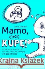 Mamo, chcę kupę! Jak skutecznie nauczyć malucha.. Jamie Glowacki 9788383714462