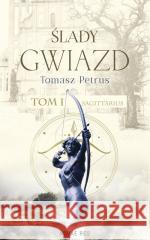 Ślady gwiazd T.1 Sagittarius Tomasz Petrus 9788383730547