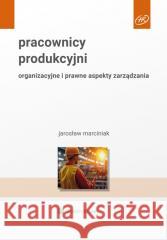 Pracownicy produkcyjni. Organizacyjne i prawne... Jarosław Marciniak 9788383905440