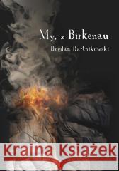 My, z Birkenau Bogdan Bartnikowski 9788383911502