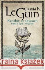 Rzeźbię w słowach. Pisma o życiu i książkach Ursula K. Le Guin 9788383912905