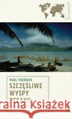 Szczęśliwe wyspy Oceanii. Wiosłując przez Pacyfik Paul Theroux 9788383961026