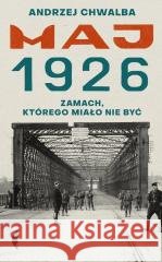Maj 1926. Zamach, którego miało nie być Andrzej Chwalba 9788383962856