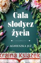 Cała słodycz życia Agnieszka Jeż 9788384023433