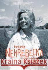 Pani Anka. Nehrebecka w rozmowie z K. Ostrowską Anna Nehrebecka, Katarzyna Ostrowska 9788384040058