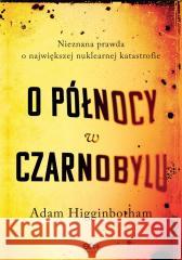 O północy w Czarnobylu. Nieznana prawda o... Adam Higginbotham 9788384061565