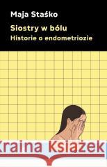 Siostry w bólu. Historie o endometriozie Maja Staśko 9788384250525