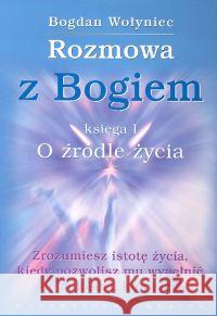 Rozmowa z Bogiem. Księga I O źródle życia Wołyniec Bogdan 9788387025434