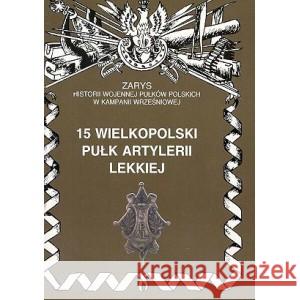 15 Wielkopolski Pułk Artylerii Lekkiej Zarys Historii Wojennej Pułków Polskich w Kampanii Wrześniowej Zarzycki Piotr 9788387103659