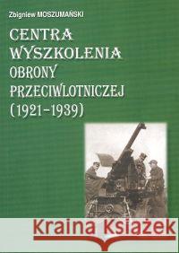 Centra wyszkolenia obrony przeciwlotniczej 1921/39 MOSZUMAŃSKI ZBIGNIEW 9788388773730