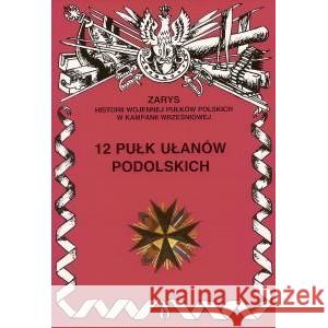 12 Pułk Ułanów Podolskich Zarys Historii Wojennej Pułków Polskich w Kampanii Wrześniowej Wojciechowski Jerzy 9788388783933
