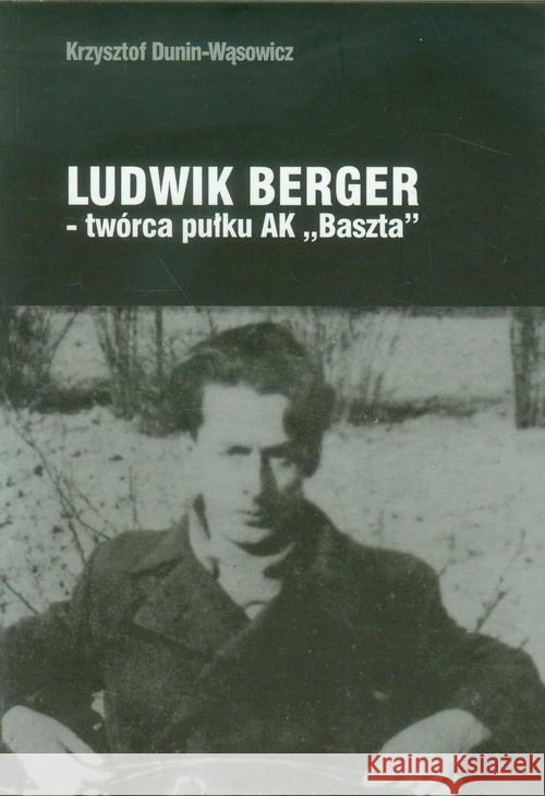 Ludwik Berger twórca pułku AK Baszta Dunin-Wąsowicz Krzysztof 9788389603593