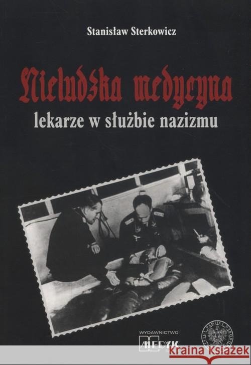 Nieludzka Medycyna. Lekarze w służbie nazizmu Sterkowicz Stanisław 9788389745934 Medyk