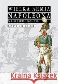 Wielka Armia Napoleona na Śląsku 1806-1808 Malicki Patrycjusz 9788389802538 WAW