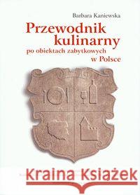 Przewodnik kulinarny po obiektach zabytkowych w Polsce Kaniewska Barbara 9788392064022 Globalna Wioska