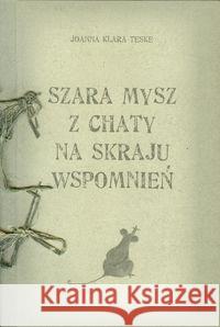 Szara mysz z chaty na skraju wspomnień Teske Joanna Klara 9788392677017