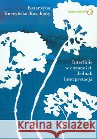 Interlinie w ciemności. Jednak interpretacja. Kuczyńska-Koschany Katarzyna 9788392775294 Pasaże