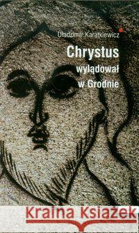 Chrystus wylądował w Grodnie Karatkiewicz Uładzimir 9788392788300 Oficyna 21