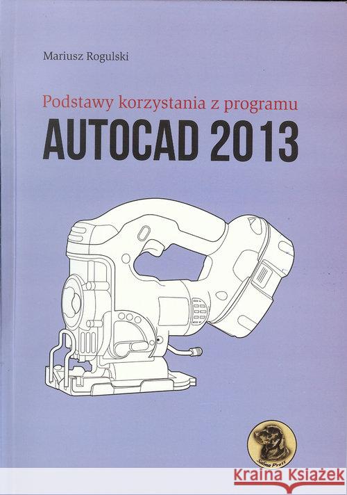 Podstawy korzystania z programu Autocad 2013 Rogulski Mariusz 9788392935797 Witkom