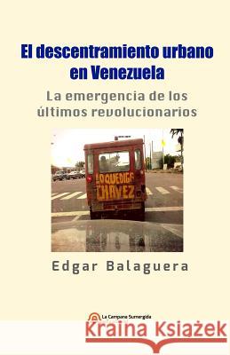 El descentramiento urbano en Venezuela: La emergencia de los últimos revolucionarios Álvarez, Carlos Dimeo 9788393311590 La Campana Sumergida