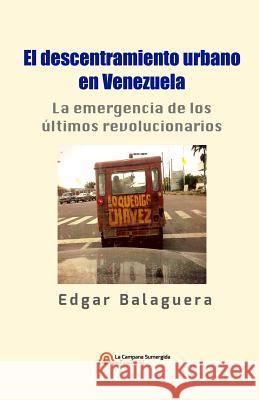 El descentramiento urbano en Venezuela: La emergencia de los últimos revolucionarios Álvarez, Carlos Dimeo 9788393311590