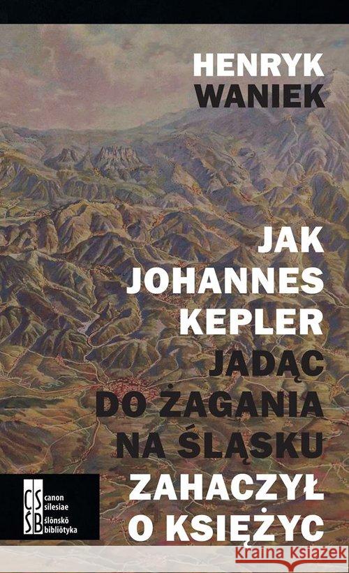 Jak Johannes Kepler, jadąc do Żagania na Śląsku... Waniek Henryk 9788393619092 Silesia Progress