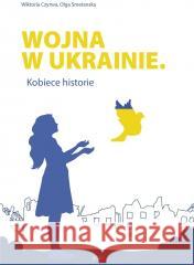 Wojna w Ukrainie. Kobiece historie Wiktoria Czyrwa, Olga Smetanska 9788393703838