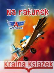 Na ratunek. Aeroklub Maciej Kałuża, Mariusz Grzemski 9788393904983