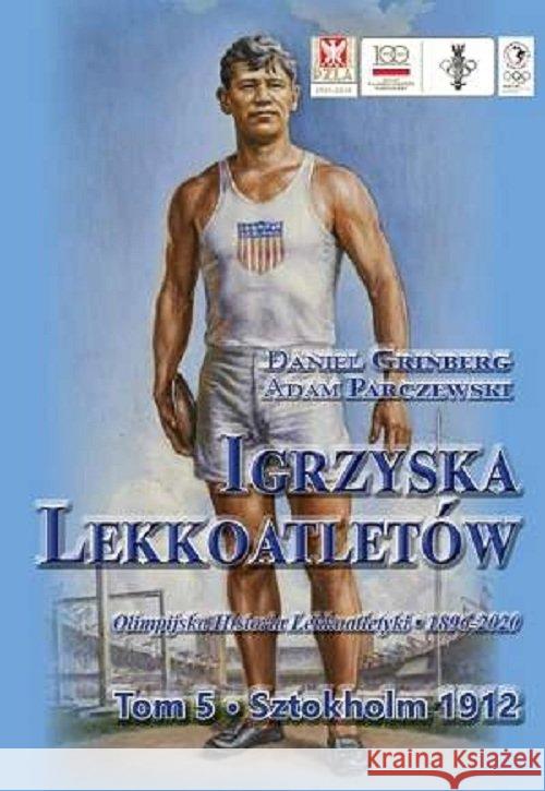 Igrzyska lekkoatletów T.5 Sztokholm 1912 Grinberg Daniel Parczewski Adam 9788394247065 Fundacja na Rzecz Rozwoju Polskiego Sportu