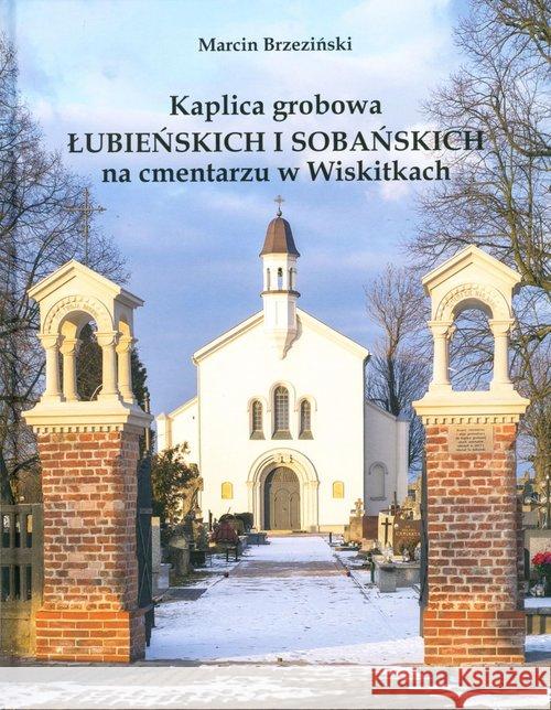 Kaplica grobowa Łubieńskich i Sobańskich na cmentarzu w Wiskitkach Brzeziński Marcin 9788394255619 3S Media