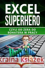 Excel SuperHero. Czyli od zera do Bohatera w pracy Adam Kopeć 9788394344313