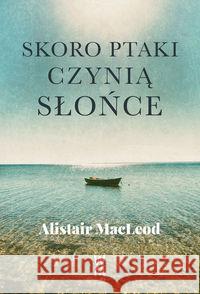 Skoro ptaki czynią słońce MacLeod Alistair 9788394352370