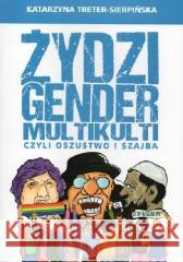 Żydzi, gender i multikulti czyli oszustwo i szajba Katarzyna Treter-Sierpińska 9788395096211