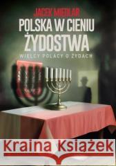 Polska w cieniu żydostwa. Wielcy Polacy o Żydach Jacek Międlar 9788395096228