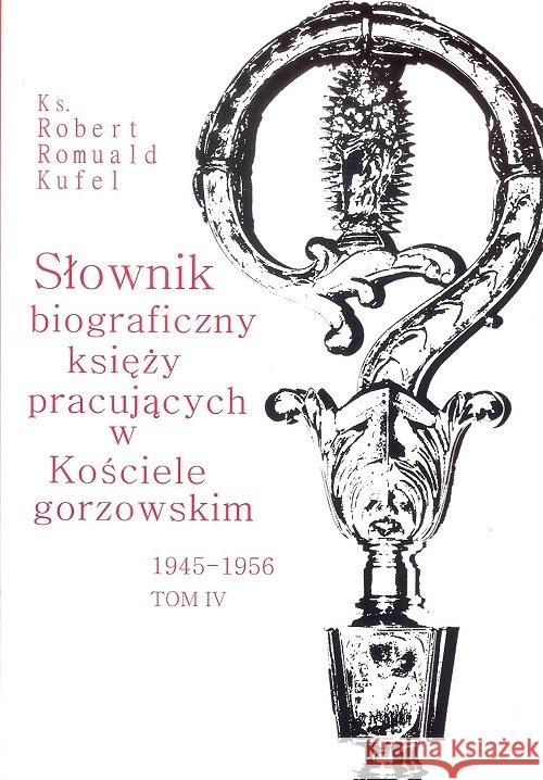 Słownik biograficzny księży pracujących w Kościele gorzowskim 1945-1956 tom IV / PDN Kufel Robert Romuald ks. 9788395121432 PDN