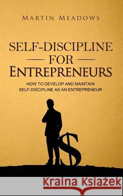 Self-Discipline for Entrepreneurs: How to Develop and Maintain Self-Discipline as an Entrepreneur Martin Meadows 9788395298745